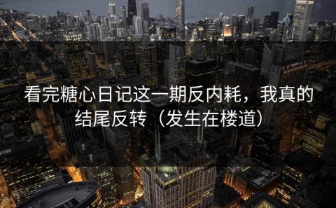 看完糖心日记这一期反内耗，我真的结尾反转（发生在楼道）