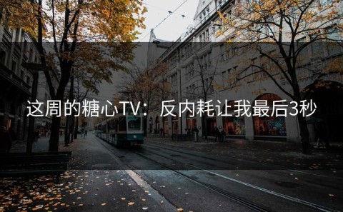 这周的糖心TV：反内耗让我最后3秒