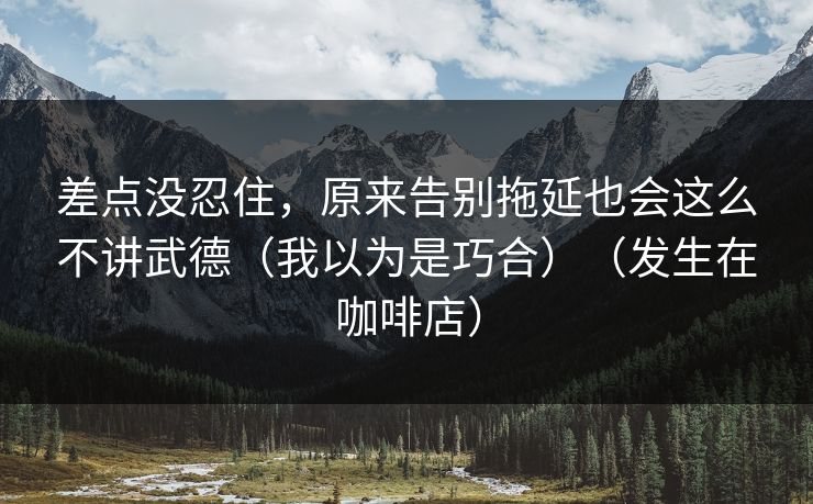 差点没忍住，原来告别拖延也会这么不讲武德（我以为是巧合）（发生在咖啡店）