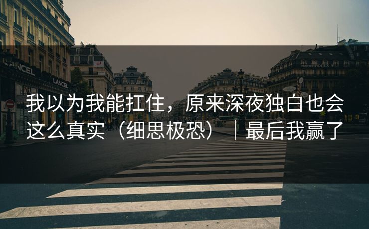 我以为我能扛住，原来深夜独白也会这么真实（细思极恐）｜最后我赢了