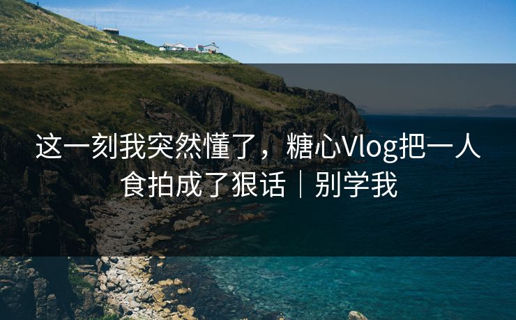 这一刻我突然懂了，糖心Vlog把一人食拍成了狠话｜别学我