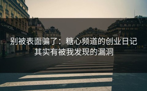 别被表面骗了：糖心频道的创业日记其实有被我发现的漏洞