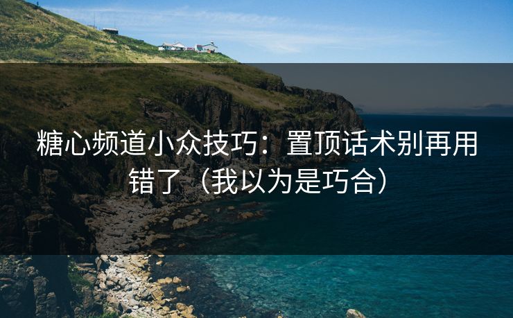 糖心频道小众技巧：置顶话术别再用错了（我以为是巧合）