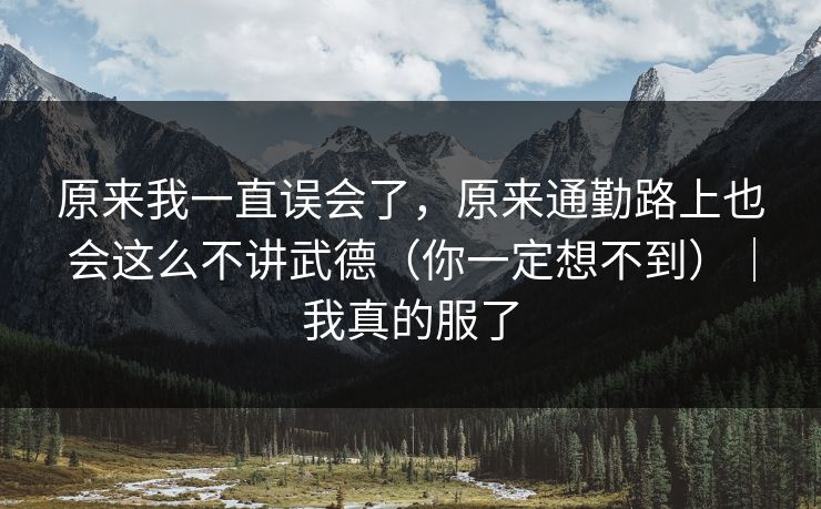 原来我一直误会了，原来通勤路上也会这么不讲武德（你一定想不到）｜我真的服了
