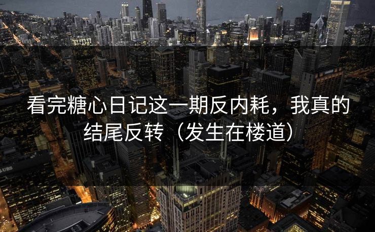 看完糖心日记这一期反内耗，我真的结尾反转（发生在楼道）