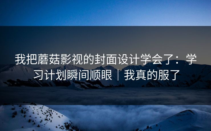 我把蘑菇影视的封面设计学会了：学习计划瞬间顺眼｜我真的服了